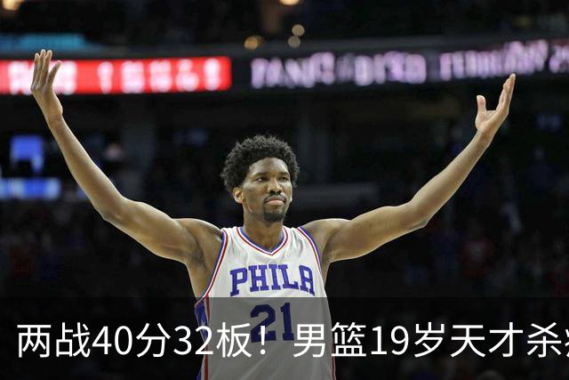 两战40分32板！男篮19岁天才杀疯了：下一个胡金秋就是他了？