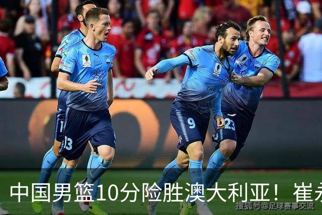 中国男篮10分险胜澳大利亚！崔永熙12分，王俊杰23分，王浩然10分