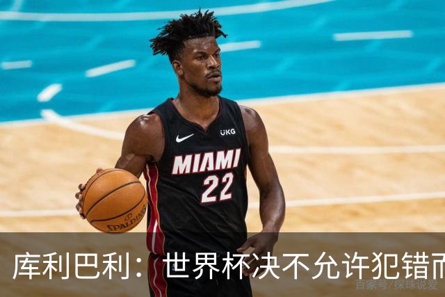 库利巴利：世界杯决不允许犯错而我们犯错太多，但依然坚信能出线